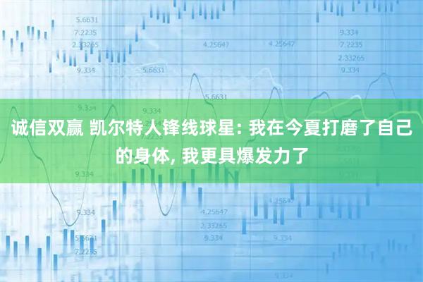诚信双赢 凯尔特人锋线球星: 我在今夏打磨了自己的身体, 我更具爆发力了