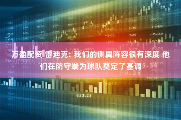 万盈配资 雷迪克: 我们的侧翼阵容很有深度 他们在防守端为球队奠定了基调