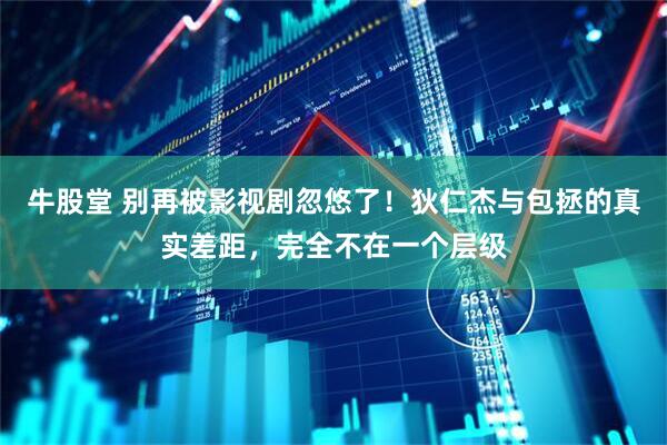 牛股堂 别再被影视剧忽悠了！狄仁杰与包拯的真实差距，完全不在一个层级