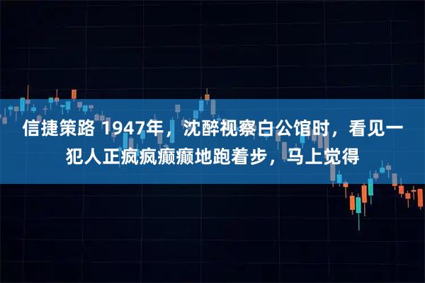 信捷策路 1947年，沈醉视察白公馆时，看见一犯人正疯疯癫癫地跑着步，马上觉得