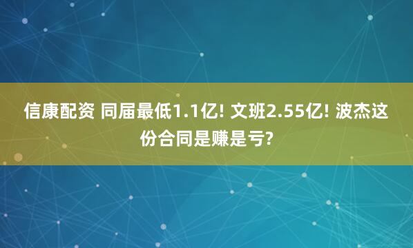 信康配资 同届最低1.1亿! 文班2.55亿! 波杰这份合同是赚是亏?