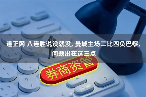 道正网 八连胜说没就没, 曼城主场二比四负巴黎, 问题出在这三点